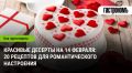 Романтические десерты на день Валентина: 20 атмосферных рецептов